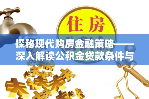 界首探秘现代购房金融策略——深入解读公积金贷款条件与优势