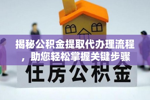 界首揭秘公积金提取代办理流程，助您轻松掌握关键步骤