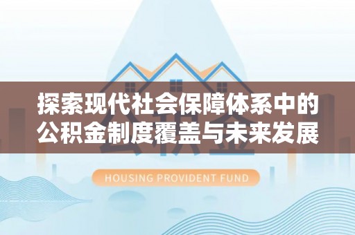 界首探索现代社会保障体系中的公积金制度覆盖与未来发展