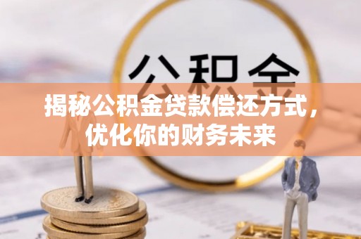 界首揭秘公积金贷款偿还方式，优化你的财务未来