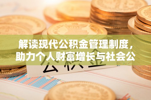 界首解读现代公积金管理制度，助力个人财富增长与社会公平