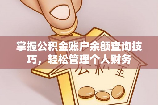 界首掌握公积金账户余额查询技巧，轻松管理个人财务