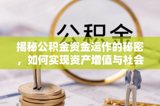 界首揭秘公积金资金运作的秘密，如何实现资产增值与社会福利双赢？