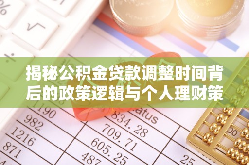 界首揭秘公积金贷款调整时间背后的政策逻辑与个人理财策略