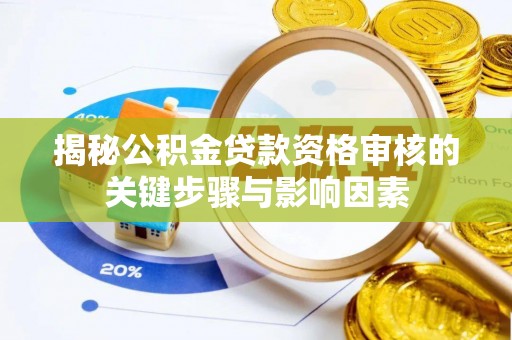 界首揭秘公积金贷款资格审核的关键步骤与影响因素