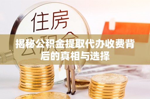 界首揭秘公积金提取代办收费背后的真相与选择