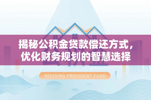 界首揭秘公积金贷款偿还方式，优化财务规划的智慧选择