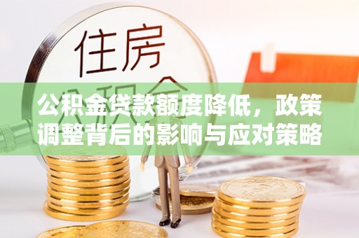界首公积金贷款额度降低，政策调整背后的影响与应对策略
