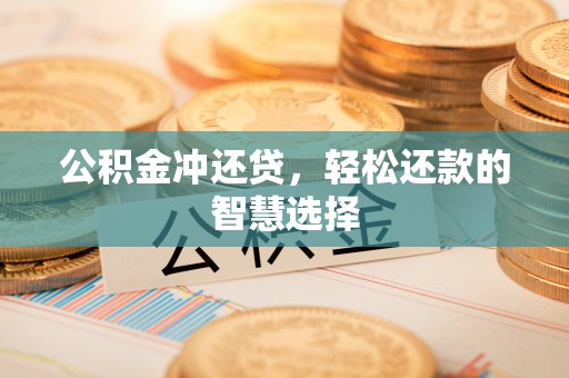 界首公积金冲还贷，轻松还款的智慧选择