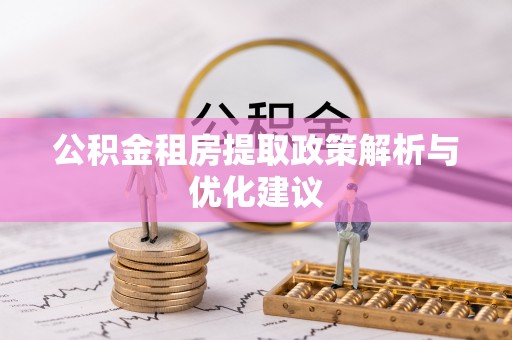 界首公积金租房提取政策解析与优化建议