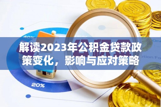 界首解读2023年公积金贷款政策变化，影响与应对策略