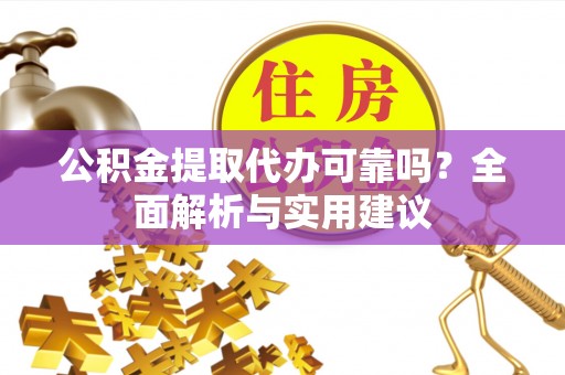 界首公积金提取代办可靠吗？全面解析与实用建议