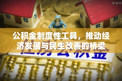 界首公积金制度性工具，推动经济发展与民生改善的桥梁