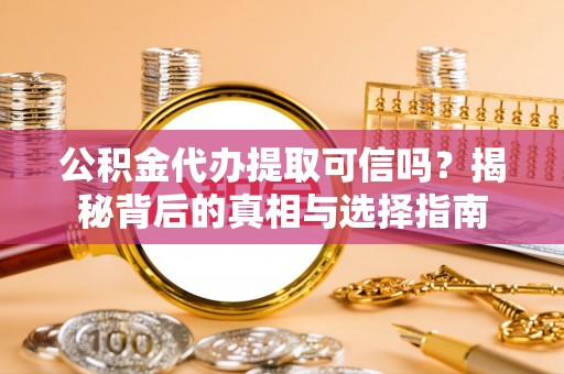 界首公积金代办提取可信吗？揭秘背后的真相与选择指南