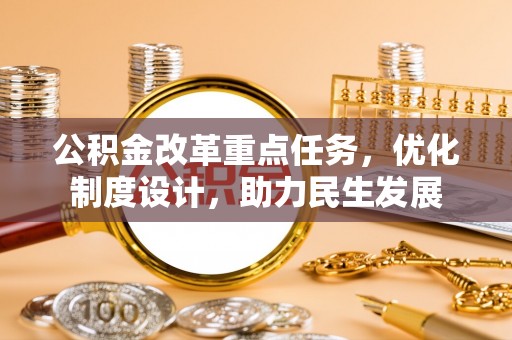 界首公积金改革重点任务，优化制度设计，助力民生发展