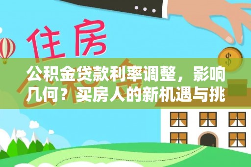 界首公积金贷款利率调整，影响几何？买房人的新机遇与挑战