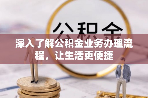 界首深入了解公积金业务办理流程，让生活更便捷