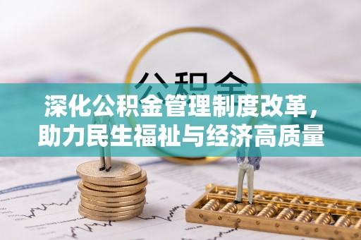 界首深化公积金管理制度改革，助力民生福祉与经济高质量发展