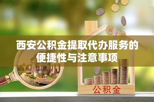 界首西安公积金提取代办服务的便捷性与注意事项