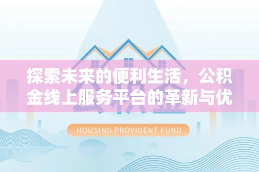 界首探索未来的便利生活，公积金线上服务平台的革新与优势