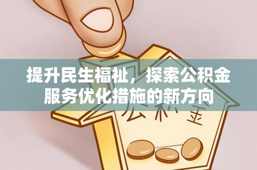 界首提升民生福祉，探索公积金服务优化措施的新方向