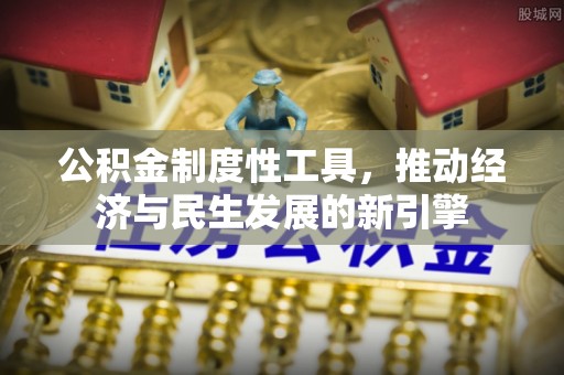 界首公积金制度性工具，推动经济与民生发展的新引擎