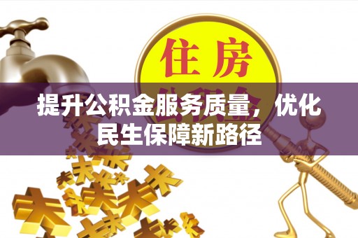 界首提升公积金服务质量，优化民生保障新路径