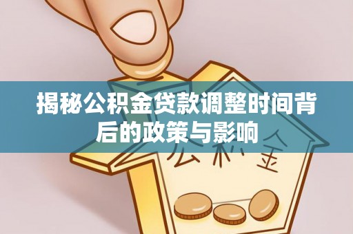 界首揭秘公积金贷款调整时间背后的政策与影响