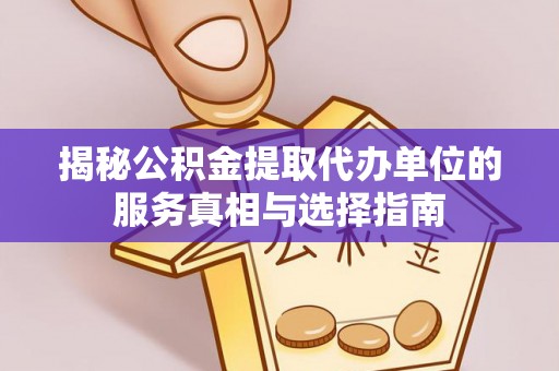 界首揭秘公积金提取代办单位的服务真相与选择指南