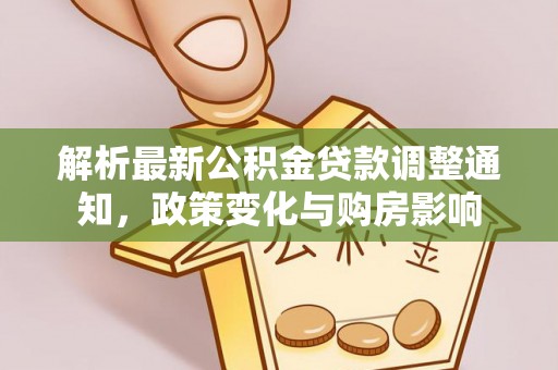 界首解析最新公积金贷款调整通知，政策变化与购房影响
