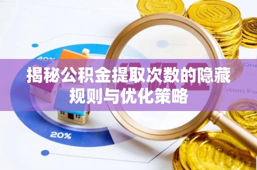 界首揭秘公积金提取次数的隐藏规则与优化策略