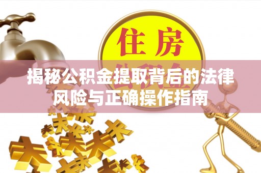 界首揭秘公积金提取背后的法律风险与正确操作指南