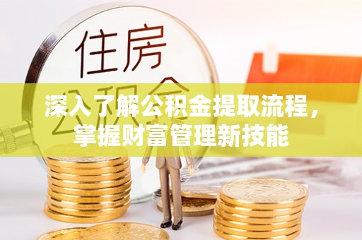 界首深入了解公积金提取流程，掌握财富管理新技能
