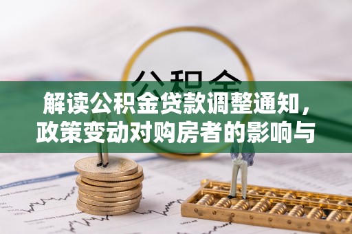 界首解读公积金贷款调整通知，政策变动对购房者的影响与应对策略