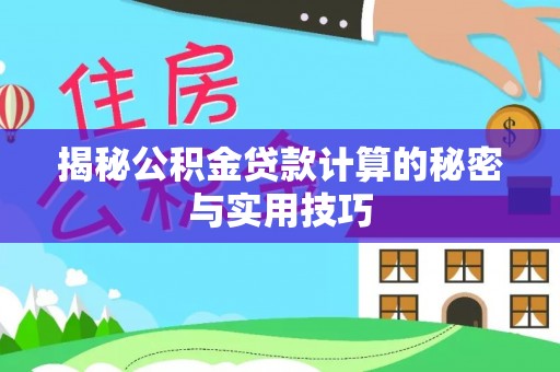 界首揭秘公积金贷款计算的秘密与实用技巧