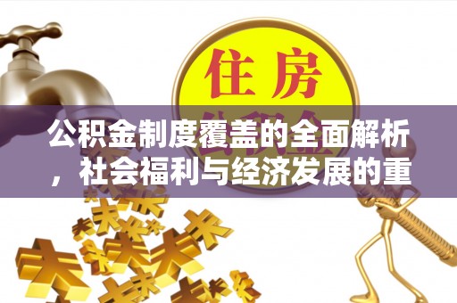 界首公积金制度覆盖的全面解析，社会福利与经济发展的重要纽带