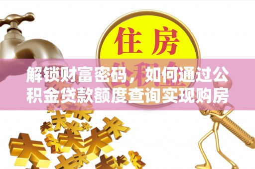 界首解锁财富密码，如何通过公积金贷款额度查询实现购房梦想