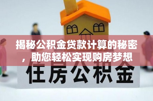 界首揭秘公积金贷款计算的秘密，助您轻松实现购房梦想