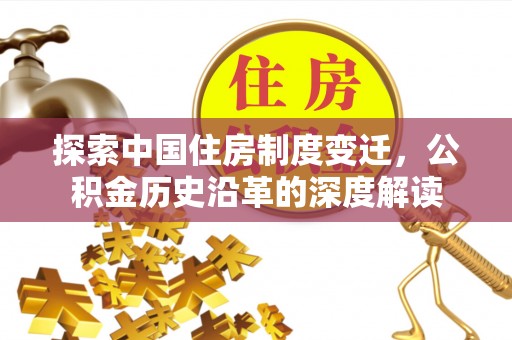 界首探索中国住房制度变迁，公积金历史沿革的深度解读