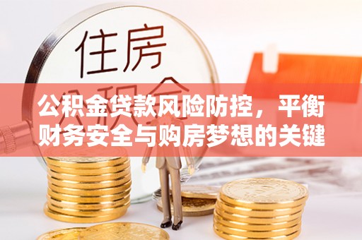 界首公积金贷款风险防控，平衡财务安全与购房梦想的关键