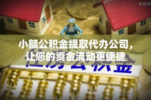 界首小额公积金提取代办公司，让您的资金流动更便捷