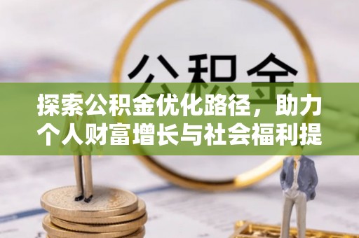 界首探索公积金优化路径，助力个人财富增长与社会福利提升