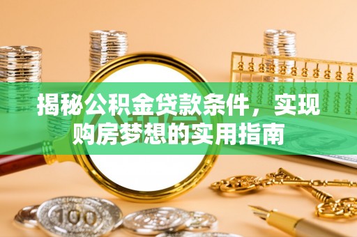 界首揭秘公积金贷款条件，实现购房梦想的实用指南