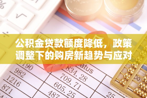 界首公积金贷款额度降低，政策调整下的购房新趋势与应对策略