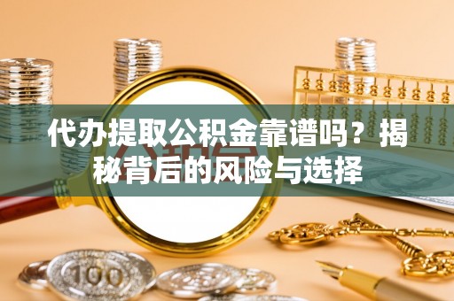 界首代办提取公积金靠谱吗？揭秘背后的风险与选择