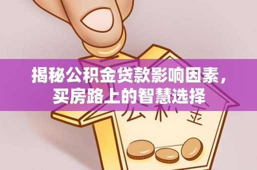 界首揭秘公积金贷款影响因素，买房路上的智慧选择