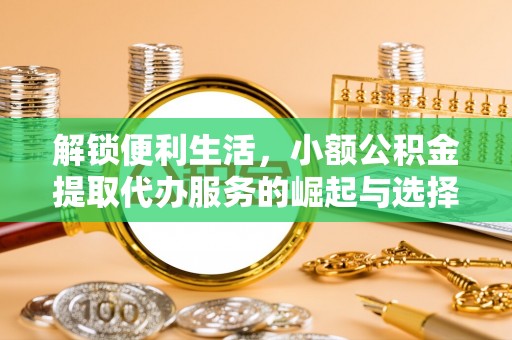 界首解锁便利生活，小额公积金提取代办服务的崛起与选择