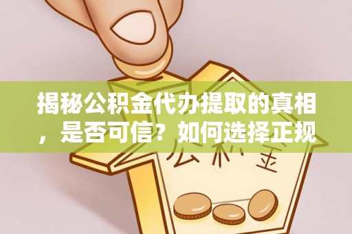 界首揭秘公积金代办提取的真相，是否可信？如何选择正规服务？