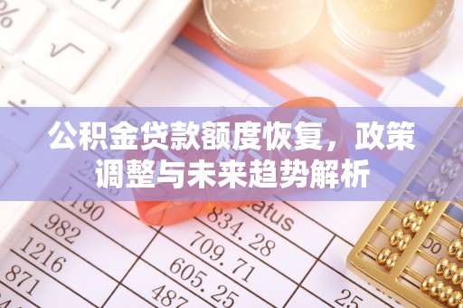 界首公积金贷款额度恢复，政策调整与未来趋势解析