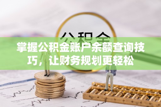 界首掌握公积金账户余额查询技巧，让财务规划更轻松